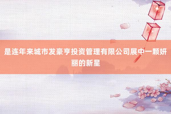 是连年来城市发豪亨投资管理有限公司展中一颗妍丽的新星